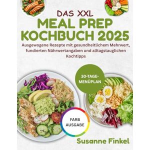 Finkel, Susanne DAS XXL MEAL PREP KOCHBUCH 2025: Ausgewogene Rezepte mit gesundheitlichem Mehrwert, fundierten Nährwertangaben und alltagstauglichen Kochtipps Finkel, Susanne DAS XXL MEAL PREP KOCHBUCH 2025: Ausgewogene Rezepte mit gesundheitlichem Mehrwert, fundierten Nährwertangaben und alltagstauglichen Kochtipps