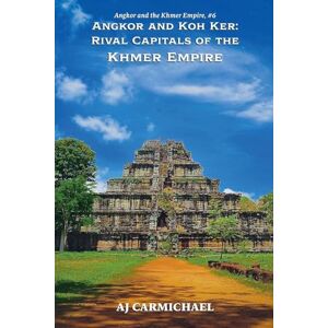 Carmichael, AJ Angkor and Koh Ker: Rival Capitals of the Khmer Empire (6) Carmichael, AJ Angkor and Koh Ker: Rival Capitals of the Khmer Empire (6)