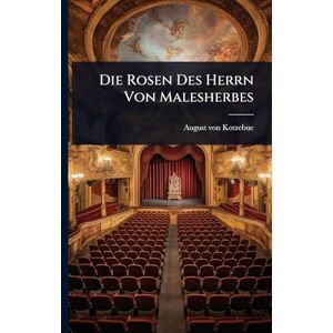 Kotzebue, August Von Die Rosen Des Herrn Von Malesherbes Kotzebue, August Von Die Rosen Des Herrn Von Malesherbes