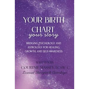 Massey, Courtnie Your Birth Chart, Your Story: Bridging Psychology and Astrology for Healing, Growth, and Self-Awareness Massey, Courtnie Your Birth Chart, Your Story: Bridging Psychology and Astrology for Healing, Growth, and Self-Awareness