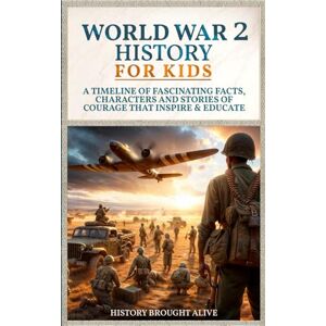 Brought Alive, History World War 2 History For Kids: A Timeline of Fascinating Facts, Characters and Stories of Courage that Inspire & Educate Brought Alive, History World War 2 History For Kids: A Timeline of Fascinating Facts, Characters and Stories of Courage that Inspire & Educate