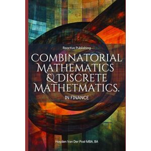Van Der Post, Hayden Combinatorial & Discrete Mathematics in Finance: A Practical Guide to Portfolio Optimization, Algorithmic Trading, and Risk Modeling: 1 (Mathematical Foundations of Quantitative Finance) Van Der Post, Hayden Combinatorial & Discrete Mathematics in Finance: A Practical Guide to Portfolio Optimization, Algorithmic Trading, and Risk Modeling: 1 (Mathematical Foundations of Quantitative Finance)