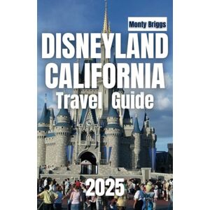 Briggs, Monty DISNEYLAND CALIFORNIA Travel Guide 2025: Your Ultimate Companion to Discovering Top Attractions, Insider Tips, Dining Delights & Magical Experiences for an Unforgettable Adventure Briggs, Monty DISNEYLAND CALIFORNIA Travel Guide 2025: Your Ultimate Companion to Discovering Top Attractions, Insider Tips, Dining Delights & Magical Experiences for an Unforgettable Adventure