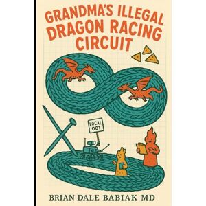 Babiak MD, Brian Dale Grandma's Illegal Dragon Racing Circuit (The Absurd Quantum Chronicles) Babiak MD, Brian Dale Grandma's Illegal Dragon Racing Circuit (The Absurd Quantum Chronicles)