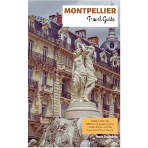 Duchamp, Louis Montpellier Travel Guide: Explore the Top Attractions, Local Cuisine, Hidden Gems, and Day Trips in Southern France Duchamp, Louis Montpellier Travel Guide: Explore the Top Attractions, Local Cuisine, Hidden Gems, and Day Trips in Southern France