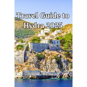Renaud, John L. Travel Guide to Hydra 2025: Explore Greece’s Most Authentic Island with Hidden Gems, Hiking Trails, Walking Tours, Local Eats & Boutique Stays Renaud, John L. Travel Guide to Hydra 2025: Explore Greece’s Most Authentic Island with Hidden Gems, Hiking Trails, Walking Tours, Local Eats & Boutique Stays