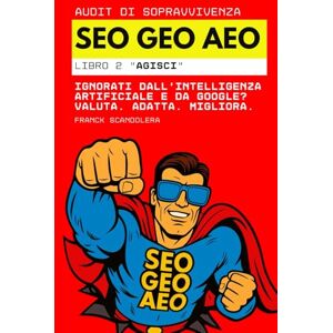 Scandolera, Franck Audit di sopravvivenza SEO, GEO e AEO: Ignorati dall'intelligenza artificiale e da Google? Valuta. Adatta. Migliora. (Libro 2 "Agisci") Scandolera, Franck Audit di sopravvivenza SEO, GEO e AEO: Ignorati dall'intelligenza artificiale e da Google? Valuta. Adatta. Migliora. (Libro 2 "Agisci")