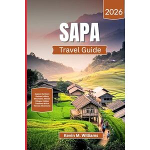 Williams, Kelvin M. SAPA TRAVEL GUIDE 2026: Explore Northern Vietnam’s Misty Mountains, Vibrant Villages, Hidden Treasures & Rice Terrace Adventures Williams, Kelvin M. SAPA TRAVEL GUIDE 2026: Explore Northern Vietnam’s Misty Mountains, Vibrant Villages, Hidden Treasures & Rice Terrace Adventures