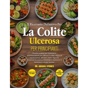 STONES, DR. ABIGAIL IL RICETTARIO DEFINITIVO PER LA COLITE ULCEROSA PER PRINCIPIANTI: Ricette curative per l’intestino e antinfiammatorie per calmare il colon, ridurre le ... alleviare i dolori digestivi, ricostruire la STONES, DR. ABIGAIL IL RICETTARIO DEFINITIVO PER LA COLITE ULCEROSA PER PRINCIPIANTI: Ricette curative per l’intestino e antinfiammatorie per calmare il colon, ridurre le ... alleviare i dolori digestivi, ricostruire la