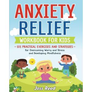 Reed, Joss Anxiety Relief Workbook for Kids: 101 Practical Exercises and Strategies for Overcoming Worry and Stress and Developing Mindfulness (The Emotion Detectives) Reed, Joss Anxiety Relief Workbook for Kids: 101 Practical Exercises and Strategies for Overcoming Worry and Stress and Developing Mindfulness (The Emotion Detectives)
