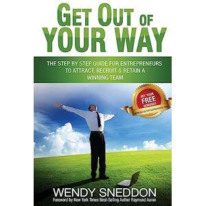 Sneddon, Wendy Get Out Of Your Way: The step by step guide for entrepreneurs to attract recruit and retain a winning team Sneddon, Wendy Get Out Of Your Way: The step by step guide for entrepreneurs to attract recruit and retain a winning team