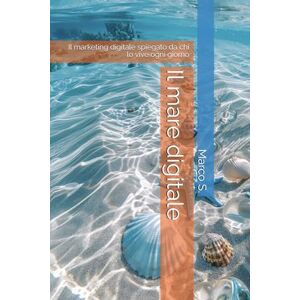 Senia, Marco Il mare digitale Il marketing digitale spiegato da chi lo vive ogni giorno Senia, Marco Il mare digitale Il marketing digitale spiegato da chi lo vive ogni giorno