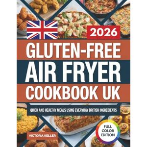 KELLER, VICTORIA Gluten-Free Air Fryer Cookbook UK: Quick and Healthy Meals Using Everyday British Ingredients KELLER, VICTORIA Gluten-Free Air Fryer Cookbook UK: Quick and Healthy Meals Using Everyday British Ingredients