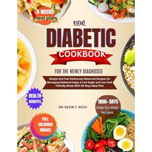 RICCI, DR. KEVIN T. NEW DIABETIC COOKBOOK FOR THE NEWLY DIAGNOSED: Simple And Fast Delicious Balanced Recipes for Managing Diabetes Enjoy A Low Sugar and Low Carb Friendly Meals With 30-Days Meal Plan RICCI, DR. KEVIN T. NEW DIABETIC COOKBOOK FOR THE NEWLY DIAGNOSED: Simple And Fast Delicious Balanced Recipes for Managing Diabetes Enjoy A Low Sugar and Low Carb Friendly Meals With 30-Days Meal Plan