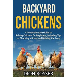 Rosser, Dion Backyard Chickens: A Comprehensive Guide to Raising Chickens for Beginners, Including Tips on Choosing a Breed and Building the Coop (Backyard Farming) Rosser, Dion Backyard Chickens: A Comprehensive Guide to Raising Chickens for Beginners, Including Tips on Choosing a Breed and Building the Coop (Backyard Farming)