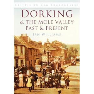 Williams, Ian Dorking & the Mole Valley Past & Present: Britain in Old Photographs Williams, Ian Dorking & the Mole Valley Past & Present: Britain in Old Photographs