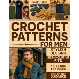 June, Hazel Crochet Patterns for Men: Modern, Stylish Designs with Size-Inclusive Fits, Knit-Look Textures, and Step-by-Step Guidance for Hats, Scarves, Sweaters, and More June, Hazel Crochet Patterns for Men: Modern, Stylish Designs with Size-Inclusive Fits, Knit-Look Textures, and Step-by-Step Guidance for Hats, Scarves, Sweaters, and More