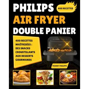 Philippe, Thierry Philips Air Fryer Double Panier: 400 Recettes Maîtrisées : Des Snacks Croustillants aux Desserts Gourmands Philippe, Thierry Philips Air Fryer Double Panier: 400 Recettes Maîtrisées : Des Snacks Croustillants aux Desserts Gourmands