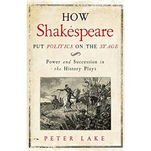 Lake, Peter How Shakespeare Put Politics on the Stage: Power and Succession in the History Plays Lake, Peter How Shakespeare Put Politics on the Stage: Power and Succession in the History Plays