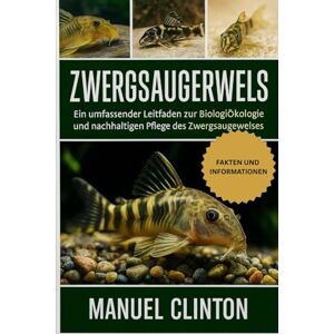 CLINTON, MANUEL Zwergsaugerwels: Ein umfassender Leitfaden zur Biologie, Ökologie und nachhaltigen Pflege des Zwergsaugwelses CLINTON, MANUEL Zwergsaugerwels: Ein umfassender Leitfaden zur Biologie, Ökologie und nachhaltigen Pflege des Zwergsaugwelses