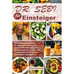 Michael, Esther G. Dr. Sebi für Einsteiger: Ein umfassender Leitfaden für basische Ernährung und ganzheitliche Gesundheit, um deinen Körper zu entgiften, dein Immunsystem zu stärken und dich rundum wohlzufühlen Michael, Esther G. Dr. Sebi für Einsteiger: Ein umfassender Leitfaden für basische Ernährung und ganzheitliche Gesundheit, um deinen Körper zu entgiften, dein Immunsystem zu stärken und dich rundum wohlzufühlen