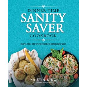 King, Kristin Dinner Time Sanity Saver Cookbook: Recipes, Tools, and Tips for Effortless Dinners Every Night King, Kristin Dinner Time Sanity Saver Cookbook: Recipes, Tools, and Tips for Effortless Dinners Every Night