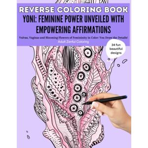 Coloring, Adult Zenful Reverse Coloring Book Yoni: Feminine Power Unveiled with Empowering Affirmations : Book has the colors, you draw the lines! Female Empowerment Book (Yoni Reverse Coloring Series) Coloring, Adult Zenful Reverse Coloring Book Yoni: Feminine Power Unveiled with Empowering Affirmations : Book has the colors, you draw the lines! Female Empowerment Book (Yoni Reverse Coloring Series)