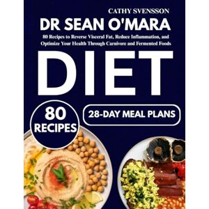 Svensson, Cathy Dr Sean O'Mara Diet: 80 Recipes to Reverse Visceral Fat, Reduce Inflammation, and Optimize Your Health Through Carnivore and Fermented Foods Svensson, Cathy Dr Sean O'Mara Diet: 80 Recipes to Reverse Visceral Fat, Reduce Inflammation, and Optimize Your Health Through Carnivore and Fermented Foods