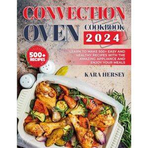 Hersey, Kara CONVECTION OVEN COOKBOOK 2024: Learn to Make 500+ Easy and Healthy Recipes With the amazing Appliance and Enjoy Your Meals. Hersey, Kara CONVECTION OVEN COOKBOOK 2024: Learn to Make 500+ Easy and Healthy Recipes With the amazing Appliance and Enjoy Your Meals.