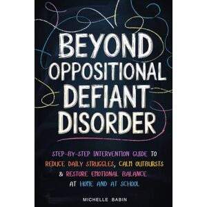 Babin, Michelle Beyond Oppositional Defiant Disorder: Step-by-Step Intervention Guide to Reduce Daily Power Struggles, Calm Outbursts & Restore Emotional Balance at Home and at School Babin, Michelle Beyond Oppositional Defiant Disorder: Step-by-Step Intervention Guide to Reduce Daily Power Struggles, Calm Outbursts & Restore Emotional Balance at Home and at School