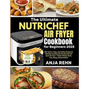 Rehn, Anja The Ultimate NUTRICHEF Air Fryer Cookbook for Beginners 2025: 100+ Quick, Crispy, and Healthy Recipes for Effortless Cooking with the Nutrichef 5.8 ... Shrimp, Steak, Fries, Wings, Chicken & More Rehn, Anja The Ultimate NUTRICHEF Air Fryer Cookbook for Beginners 2025: 100+ Quick, Crispy, and Healthy Recipes for Effortless Cooking with the Nutrichef 5.8 ... Shrimp, Steak, Fries, Wings, Chicken & More