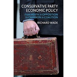 Wade, R. Conservative Party Economic Policy: From Heath in Opposition to Cameron in Coalition Wade, R. Conservative Party Economic Policy: From Heath in Opposition to Cameron in Coalition