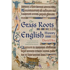 David Hey The Grass Roots of English History: Local Societies in England before the Industrial Revolution David Hey The Grass Roots of English History: Local Societies in England before the Industrial Revolution