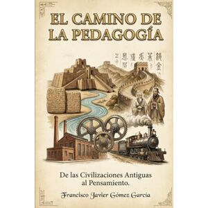 GÓMEZ GARCÍA, FRANCISCO JAVIER El Camino de la Pedagogía: De las Civilizaciones Antiguas al Pensamiento Contemporáneo GÓMEZ GARCÍA, FRANCISCO JAVIER El Camino de la Pedagogía: De las Civilizaciones Antiguas al Pensamiento Contemporáneo