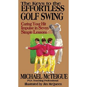 McTeigue, Michael The Keys to the Effortless Golf Swing: Curing Your Hit Impulse in Seven Simple Lessons: Volume 1 (Golf Instruction for Beginner and Intermediate Golfers) McTeigue, Michael The Keys to the Effortless Golf Swing: Curing Your Hit Impulse in Seven Simple Lessons: Volume 1 (Golf Instruction for Beginner and Intermediate Golfers)