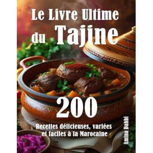 Dahbi, Amina Le Livre Ultime du Tajine: 200 Recettes délicieuses, variées et faciles à la Marocaine Dahbi, Amina Le Livre Ultime du Tajine: 200 Recettes délicieuses, variées et faciles à la Marocaine