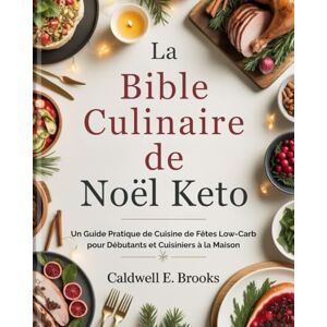 Brooks, Caldwell E. La Bible Culinaire de Noël Keto (French Edition): Un Guide Pratique de Cuisine de Fêtes Low-Carb pour Débutants et Cuisiniers à la Maison (Caldwell Healthy Cookbooks) Brooks, Caldwell E. La Bible Culinaire de Noël Keto (French Edition): Un Guide Pratique de Cuisine de Fêtes Low-Carb pour Débutants et Cuisiniers à la Maison (Caldwell Healthy Cookbooks)