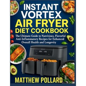 Pollard, Matthew INSTANT VORTEX AIR FRYER DIET COOKBOOK: The Ultimate Guide to Nutritious, Flavorful Anti-Inflammatory Recipes for Enhanced Overall Health and Longevity Pollard, Matthew INSTANT VORTEX AIR FRYER DIET COOKBOOK: The Ultimate Guide to Nutritious, Flavorful Anti-Inflammatory Recipes for Enhanced Overall Health and Longevity