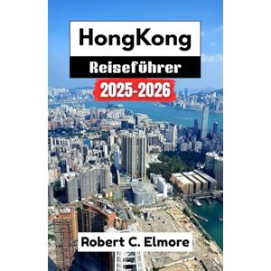 C. Elmore, Robert Hongkong Reiseführer 2025-2026: Entdecken Sie die Top-Attraktionen, geheimen Orte, lokales Essen und kulturelle Erlebnisse für ein unvergessliches Abenteuer im Fragrant Harbour C. Elmore, Robert Hongkong Reiseführer 2025-2026: Entdecken Sie die Top-Attraktionen, geheimen Orte, lokales Essen und kulturelle Erlebnisse für ein unvergessliches Abenteuer im Fragrant Harbour