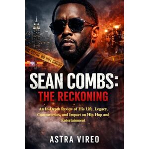 Vireo, Astra SEAN COMBS: THE RECKONING: An In-Depth Review of His Life, Legacy, Controversies, and Impact on Hip-Hop and Entertainment Vireo, Astra SEAN COMBS: THE RECKONING: An In-Depth Review of His Life, Legacy, Controversies, and Impact on Hip-Hop and Entertainment