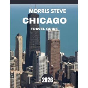 STEVE, MORRIS Chicago Travel Guide 2026: A Guide to Exploring the City’s Rich History, Culture, and Lifestyle STEVE, MORRIS Chicago Travel Guide 2026: A Guide to Exploring the City’s Rich History, Culture, and Lifestyle
