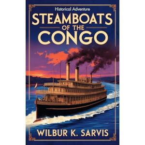Sarvis, Wilbur K Steamboats of the Congo: Wild African rivers, colonial corruption, and survival in a historical fiction tale of a 19th-century Congo River journey. (Sea Adventures Fiction Collection) Sarvis, Wilbur K Steamboats of the Congo: Wild African rivers, colonial corruption, and survival in a historical fiction tale of a 19th-century Congo River journey. (Sea Adventures Fiction Collection)