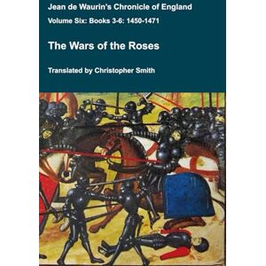 Smith, Christopher Jean de Waurin's Chronicle of England Volume 6 Books 3-6: The Wars of the Roses (Medieval Texts Translated) Smith, Christopher Jean de Waurin's Chronicle of England Volume 6 Books 3-6: The Wars of the Roses (Medieval Texts Translated)