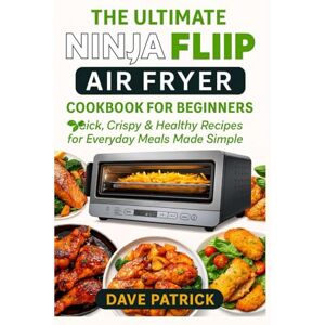 Patrick, Dave The Ultimate Ninja Flip Air Fryer Cookbook for Beginners: Quick, Crispy & Healthy Recipes for Everyday Meals Made Simple Patrick, Dave The Ultimate Ninja Flip Air Fryer Cookbook for Beginners: Quick, Crispy & Healthy Recipes for Everyday Meals Made Simple