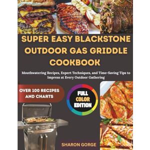 GORGE, SHARON SUPER EASY BLACKSTONE OUTDOOR GAS GRIDDLE COOKBOOK: Mouthwatering Recipes, Expert Techniques, and Time-Saving Tips to Impress at Every Outdoor Gathering GORGE, SHARON SUPER EASY BLACKSTONE OUTDOOR GAS GRIDDLE COOKBOOK: Mouthwatering Recipes, Expert Techniques, and Time-Saving Tips to Impress at Every Outdoor Gathering