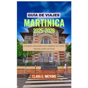 Watkins, Clara G. GUÍA DE VIAJES A MARTINICA 2025-2026: Consejos esenciales para explorar el Caribe francés como un local Watkins, Clara G. GUÍA DE VIAJES A MARTINICA 2025-2026: Consejos esenciales para explorar el Caribe francés como un local