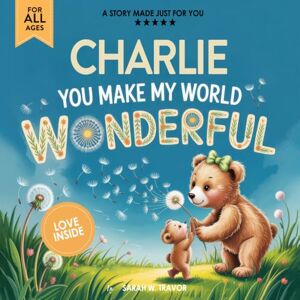 Sarah W. Travor Charlie You Make My World Wonderful: A Personalized Bedtime Story Book All About You! (Custom Children's Book Gift) Sarah W. Travor Charlie You Make My World Wonderful: A Personalized Bedtime Story Book All About You! (Custom Children's Book Gift)
