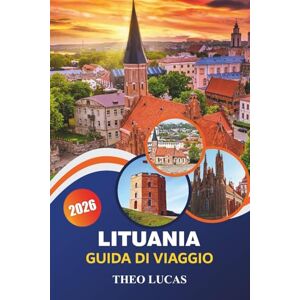 LUCAS, THEO Lituania Guida Di Viaggio 2026: Scopri castelli storici, natura suggestiva, cucina tradizionale e consigli pratici per un viaggio indimenticabile nel Baltico LUCAS, THEO Lituania Guida Di Viaggio 2026: Scopri castelli storici, natura suggestiva, cucina tradizionale e consigli pratici per un viaggio indimenticabile nel Baltico
