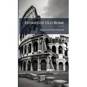 Pratt-Chadwick, Mara Louise Stories of Old Rome Pratt-Chadwick, Mara Louise Stories of Old Rome