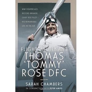 Chambers, Sarah Flight Lieutenant Thomas 'Tommy' Rose DFC: WWI Fighter Ace, Record Breaker, Chief Test Pilot His Remarkable Life in the Air Chambers, Sarah Flight Lieutenant Thomas 'Tommy' Rose DFC: WWI Fighter Ace, Record Breaker, Chief Test Pilot His Remarkable Life in the Air